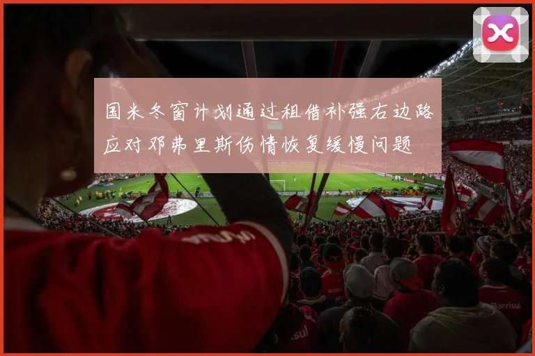 国米冬窗计划通过租借补强右边路应对邓弗里斯伤情恢复缓慢问题